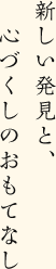 新しい発見と、心づくしのおもてなし