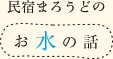 民宿まろうどのお水の話